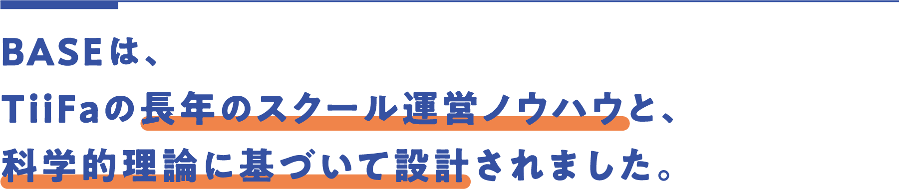 BASEは、TiiFaの長年のスクール運営ノウハウと、科学的理論に基づいて設計されました。